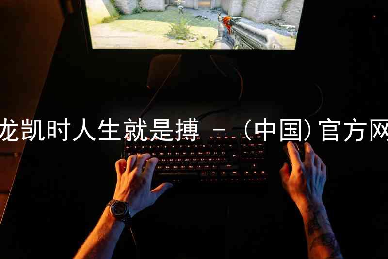 尊龙凯时人生就是搏 - (中国)官方网站